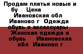 Продам платья,новые и бу. › Цена ­ 500-1000 - Ивановская обл., Иваново г. Одежда, обувь и аксессуары » Женская одежда и обувь   . Ивановская обл.,Иваново г.